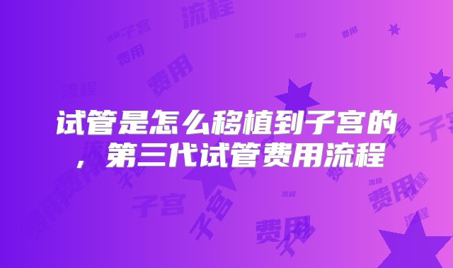试管是怎么移植到子宫的，第三代试管费用流程