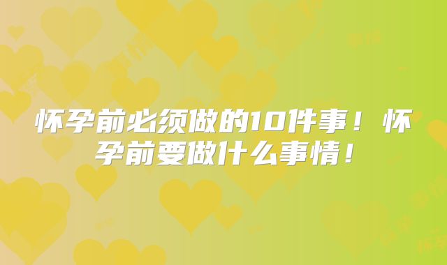 怀孕前必须做的10件事!怀孕前要做什么事情!