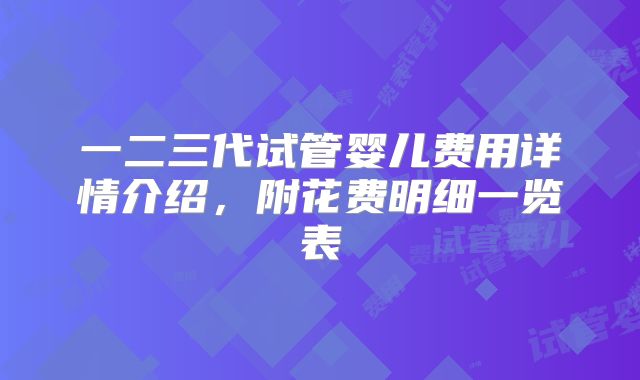一二三代试管婴儿费用详情介绍，附花费明细一览表