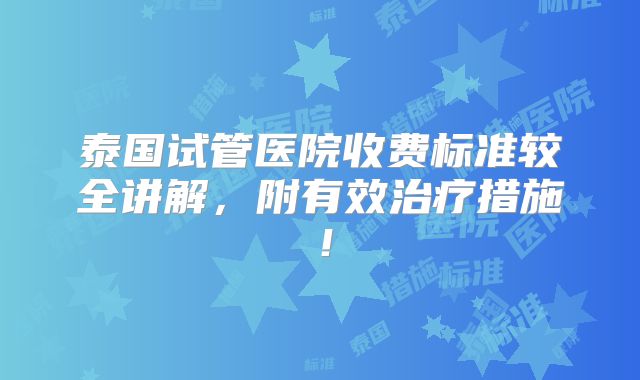 泰国试管医院收费标准较全讲解,附有效治疗措施!