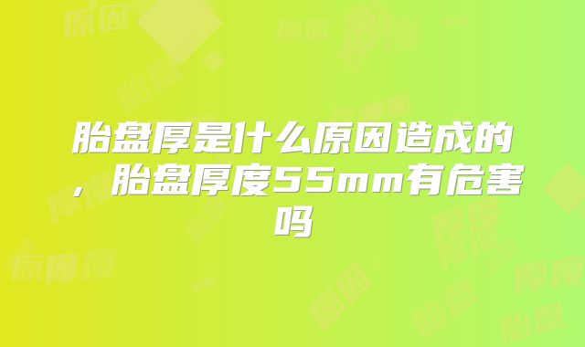 胎盘厚是什么原因造成的,胎盘厚度55mm有危害吗