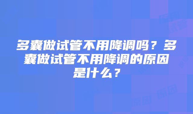 多囊做试管不用降调吗？多囊做试管不用降调的原因是什么？
