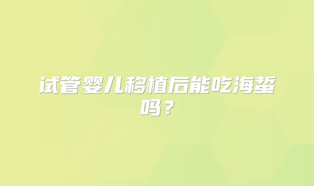 试管婴儿移植后能吃海蜇吗？