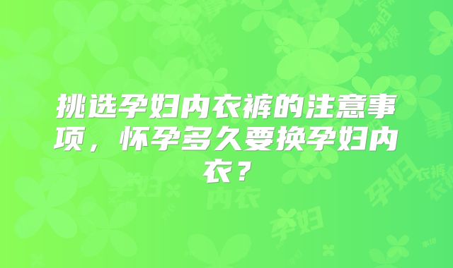 挑选孕妇内衣裤的注意事项,怀孕多久要换孕妇内衣?