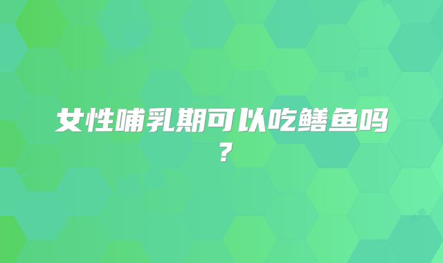 女性哺乳期可以吃鳝鱼吗?