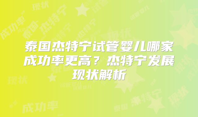 泰国杰特宁试管婴儿哪家成功率更高？杰特宁发展现状解析
