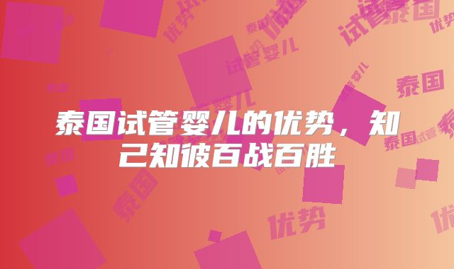 泰国试管婴儿的优势，知己知彼百战百胜