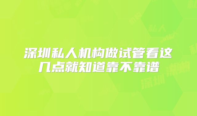 深圳私人机构做试管看这几点就知道靠不靠谱