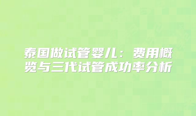 泰国做试管婴儿：费用概览与三代试管成功率分析