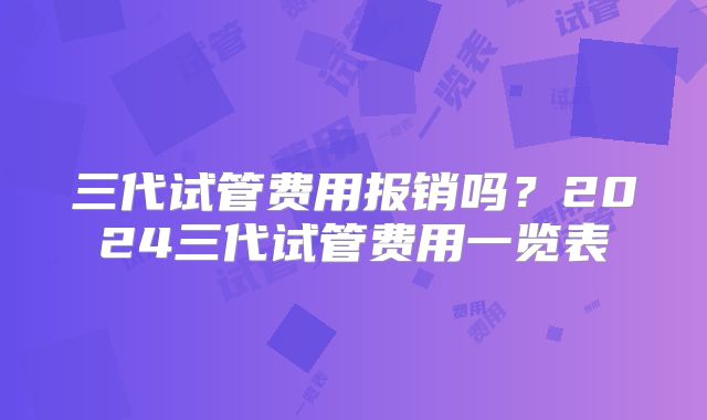 三代试管费用报销吗？2024三代试管费用一览表