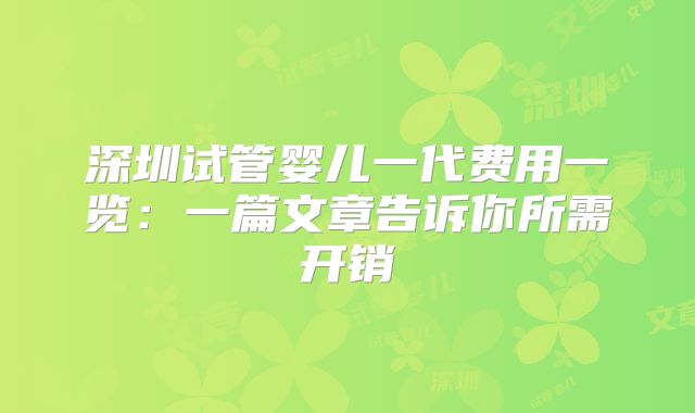深圳试管婴儿一代费用一览：一篇文章告诉你所需开销