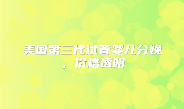 美国第三代试管婴儿分娩,价格透明