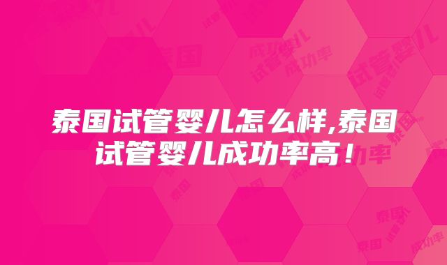 泰国试管婴儿怎么样,泰国试管婴儿成功率高!