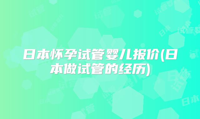 日本怀孕试管婴儿报价(日本做试管的经历)