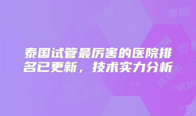 泰国试管最厉害的医院排名已更新,技术实力分析