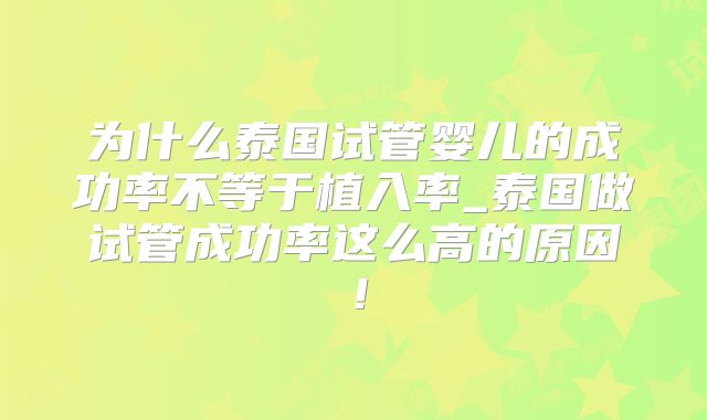 为什么泰国试管婴儿的成功率不等于植入率_泰国做试管成功率这么高的原因！