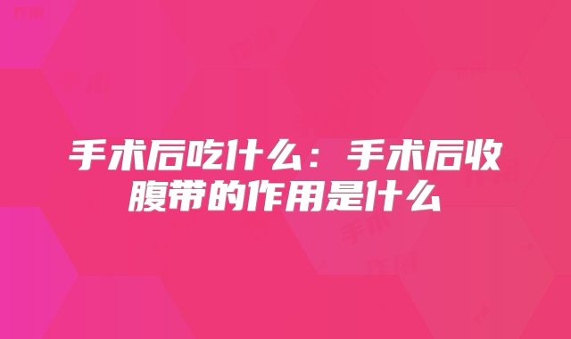手术后吃什么:手术后收腹带的作用是什么