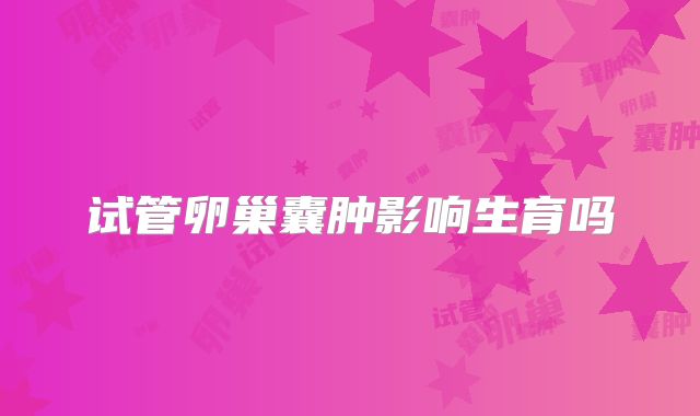 试管卵巢囊肿影响生育吗