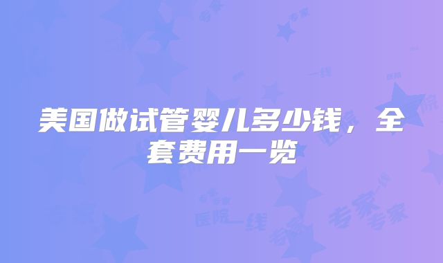 美国做试管婴儿多少钱，全套费用一览