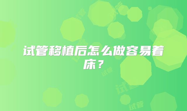 试管移植后怎么做容易着床？