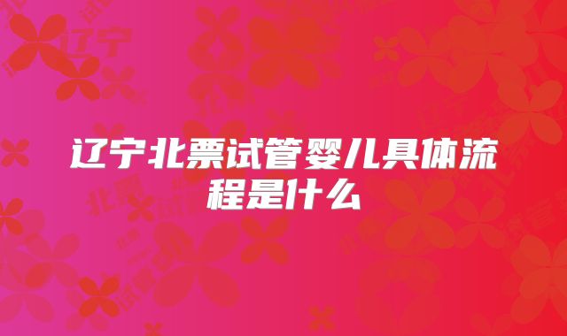 辽宁北票试管婴儿具体流程是什么