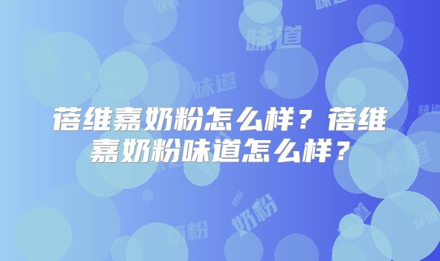 蓓维嘉奶粉怎么样？蓓维嘉奶粉味道怎么样？