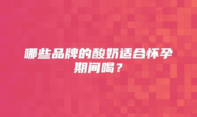 哪些品牌的酸奶适合怀孕期间喝?