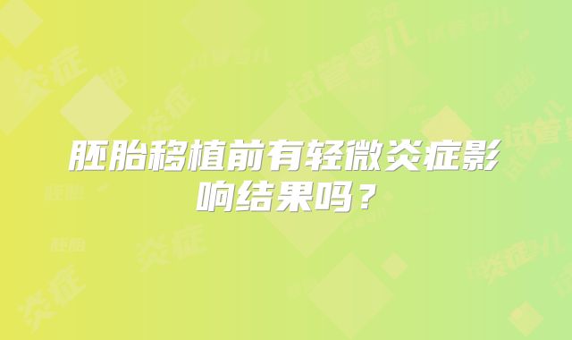 胚胎移植前有轻微炎症影响结果吗?