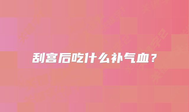 刮宫后吃什么补气血？