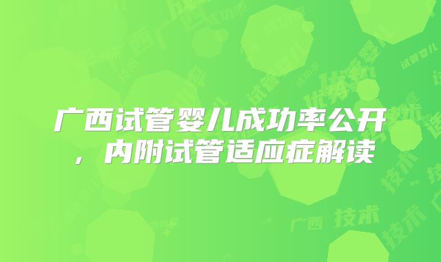 广西试管婴儿成功率公开，内附试管适应症解读