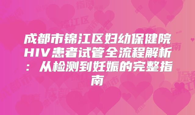 成都市锦江区妇幼保健院HIV患者试管全流程解析：从检测到妊娠的完整指南