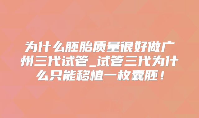 为什么胚胎质量很好做广州三代试管_试管三代为什么只能移植一枚囊胚！