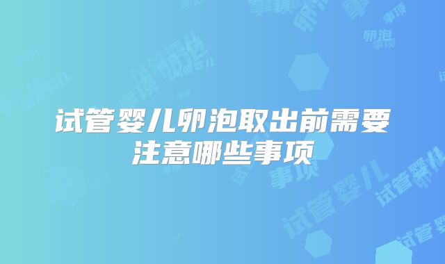 试管婴儿卵泡取出前需要注意哪些事项