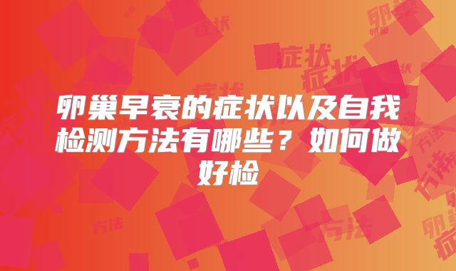 卵巢早衰的症状以及自我检测方法有哪些？如何做好检