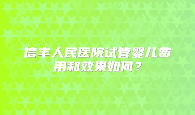 信丰人民医院试管婴儿费用和效果如何?