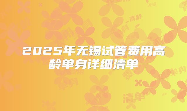 2025年无锡试管费用高龄单身详细清单