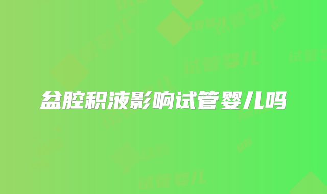 盆腔积液影响试管婴儿吗