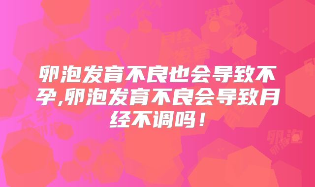 卵泡发育不良也会导致不孕,卵泡发育不良会导致月经不调吗！