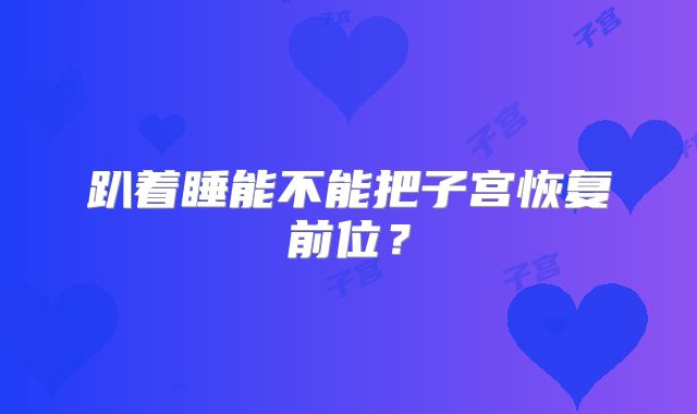 趴着睡能不能把子宫恢复前位?