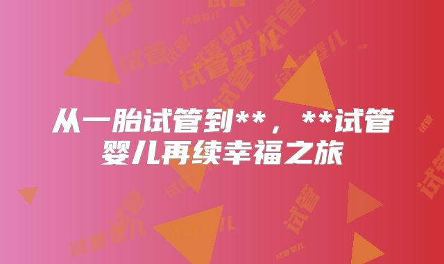 从一胎试管到**,**试管婴儿再续幸福之旅