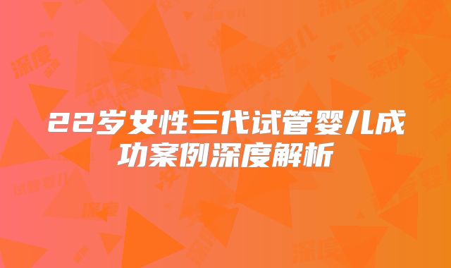 22岁女性三代试管婴儿成功案例深度解析