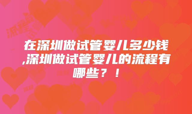 在深圳做试管婴儿多少钱,深圳做试管婴儿的流程有哪些?!