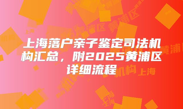 上海落户亲子鉴定司法机构汇总，附2025黄浦区详细流程