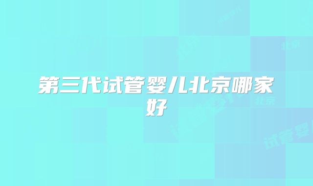 第三代试管婴儿北京哪家好