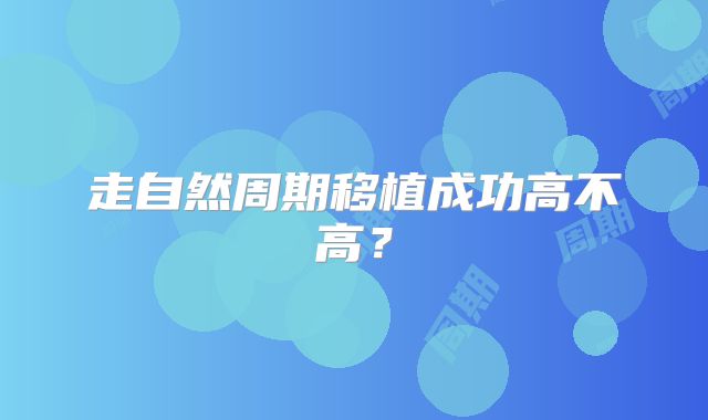 走自然周期移植成功高不高?