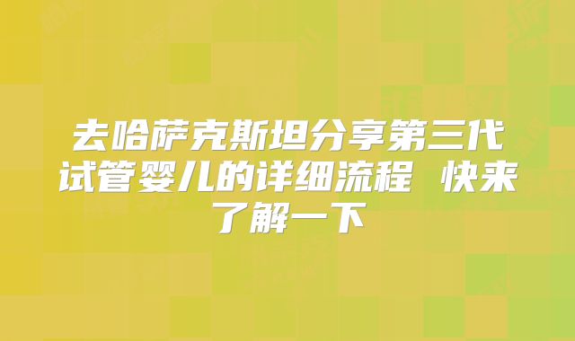去哈萨克斯坦分享第三代试管婴儿的详细流程 快来了解一下