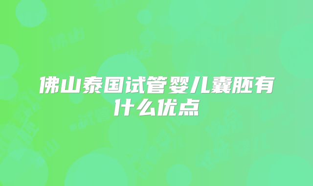 佛山泰国试管婴儿囊胚有什么优点