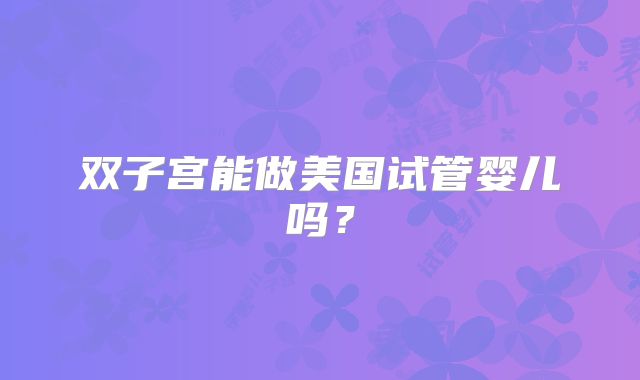 双子宫能做美国试管婴儿吗？