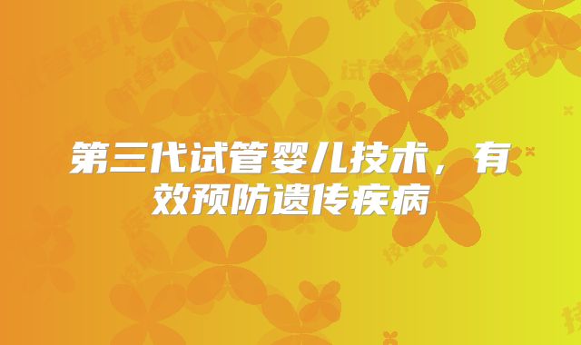 第三代试管婴儿技术,有效预防遗传疾病