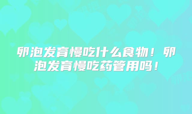 卵泡发育慢吃什么食物!卵泡发育慢吃药管用吗!